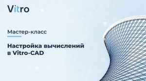 Мастер-класс 01.08.2024 "Настройка вычислений в Vitro-CAD"