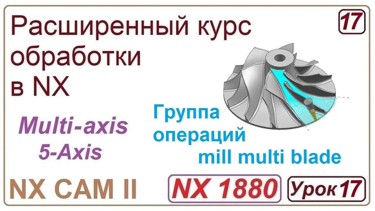 NX CAM II. Непрерывная многоосевая обработка. MILL MULTI BLADE. Урок 17