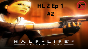 Прохождение Half Life 2 Ep 1 Без оружия Часть 2# Побег из города