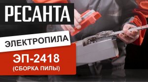 Как собрать электропилу РЕСАНТА ЭП-2418