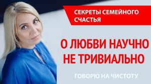 Секреты семейного счастья. Не тривиально о Любви с позиции науки