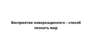 Восприятие новорожденного – способ познать мир