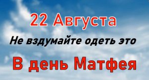 22 августа  Народный праздник имеет сразу несколько названий — Матвеев день, Матфей Змеесос.