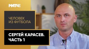 «Человек из футбола». Сергей Карасев. Часть 1