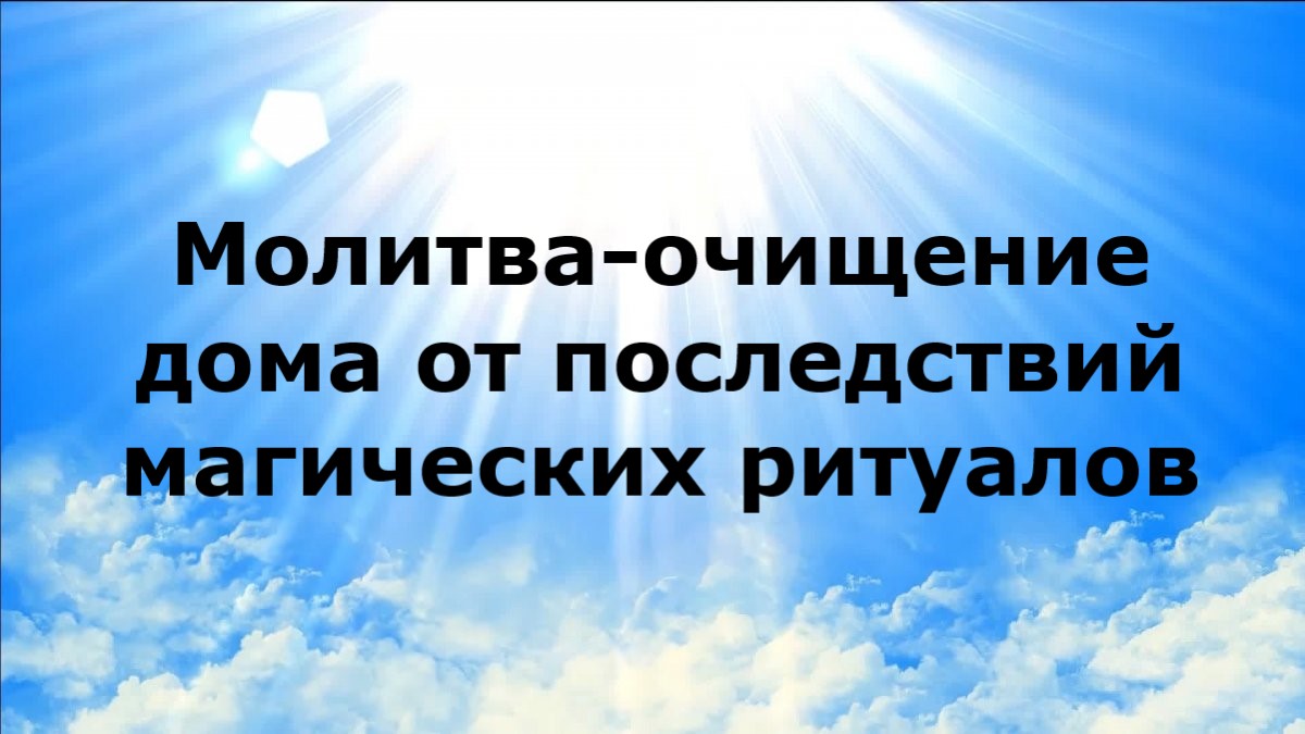МОЛИТВА-ОЧИЩЕНИЕ ДОМА ОТ ПОСЛЕДСТВИЙ МАГИЧЕСКИХ РИТУАЛОВ