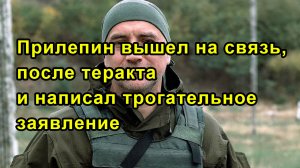 Прилепин вышел на связь, после теракта и написал трогательное заявление