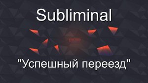 Саблиминал (subliminal) "Успешный переезд"