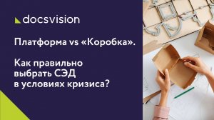 Вебинар «Платформа vs «Коробка». Как правильно выбрать СЭД в условиях кризиса.