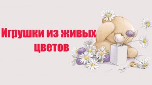 Игрушки из цветов от интернет-магазина Ranunculus.ru