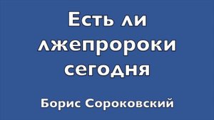 Есть ли лжепророки сегодня. Б.Сороковский