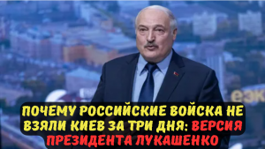 Почему российские войска не взяли Киев за три дня: версия президента Лукашенко.