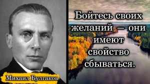 Михаил Булгаков. Бойтесь своих желаний — они имеют свойство сбываться.