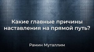 Рамин Муталлим - Какие главные причины наставления на прямой путь?