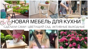 НОВАЯ МЕБЕЛЬ ДЛЯ КУХНИ СДЕЛАЛИ САМИЦВЕТУЩИЙ САД♀️АКТИВНЫЕ ВЫХОДНЫЕ