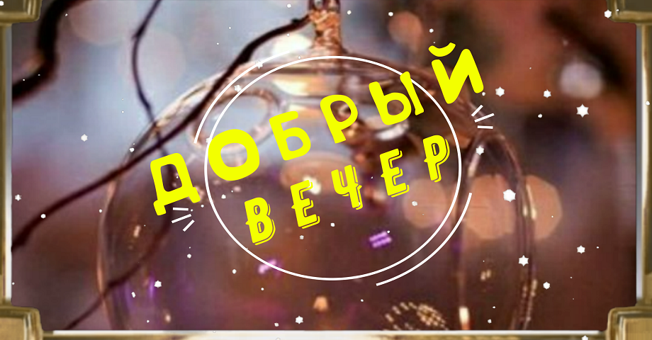 Доброго Вам Вечера! От души желаю вам приятно, уютно, интересно и прекрасно провести этот вечер