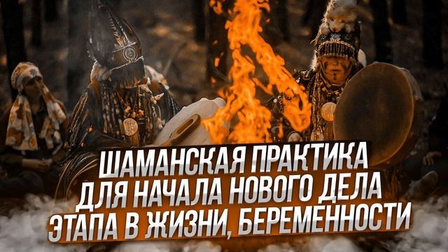 Шаманская практика на начало нового дела, этапа в жизни, беременности смотреть онлайн