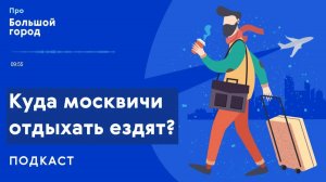 Куда москвичи отдыхать ездят | Подкаст «Про большой город»