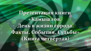 Презентация книги «Камышлов. День в жизни города. Факты. События. Судьбы» (Книга четвёртая)