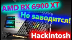 НЕ РАБОТАЕТ НАТИВНАЯ ВИДЕОКАРТА AMD RX 6900 XT В HACKINTOSH! КАК ЗАВЕСТИ?!
