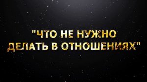 ЧТО НЕ НУЖНО ДЕЛАТЬ В ОТНОШЕНИЯХ