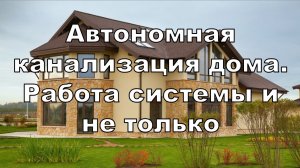 Вебинар 1.10. Автономная канализация индивидуального дома. Работа единой системы, и не только