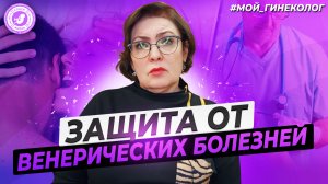 ● ЗАЩИТА ОТ ВЕНЕРИЧЕСКИХ ЗАБОЛЕВАНИЙ! #МОЙ_ГИНЕКОЛОГ