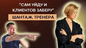 Сотрудник ШАНТАЖИРУЕТ увольнением / Что делать, если тренер грозится уйти и забрать клиентов?