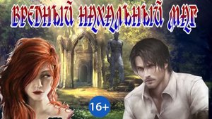 ЛЮБОВНОЕ ФЭНТЕЗИ / ВРЕДНЫЙ НАХАЛЬНЫЙ МАГ / ЧАСТЬ 1