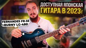 ДОСТУПНАЯ ЯПОНСКАЯ гитара в 2023г? Fernandes FR-55 + Burny LG-480