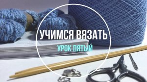 Школа вязания. Учимся вязать «с нуля». Урок Пятый. Учимся вязать носки.