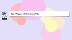 SQL : Dropping a table in Oracle SQL