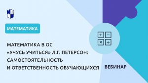 Математика в ОС «Учусь учиться» Л.Г. Петерсон: самостоятельность и ответственность обучающихся