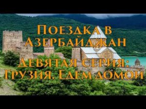 Поездка в Азербайджан. Девятая серия: Грузия. Едем домой