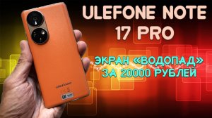 Экран водопад за 20000 рублей - Ulefone Note 17 Pro честный обзор