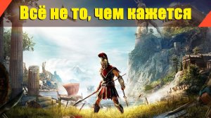 Assassin’s Creed: Odyssey - "Всё не то, чем кажется"
