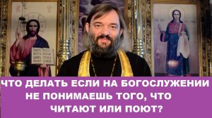 Что делать если на богослужении не понимаешь того, что читают или поют? Священник Валерий Сосковец