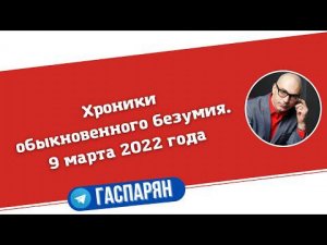 Хроники обыкновенного безумия. 9 марта 2022 года