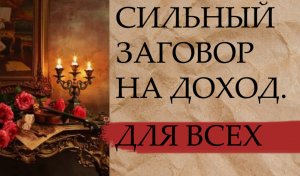 СИЛЬНЫЙ ЗАГОВОР НА ДОХОД. ДЛЯ ВСЕХ.