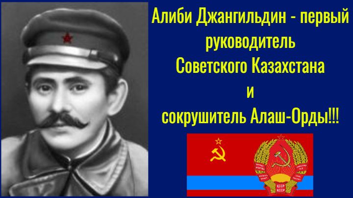Алиби Джангильдин – первый руководитель  Советского Казахстана и сокрушитель Алаш-Орды!!!