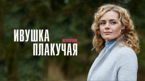 Ивушка Плакучая 1,2,3,4 серия сериал мелодрама Россия 1 2024