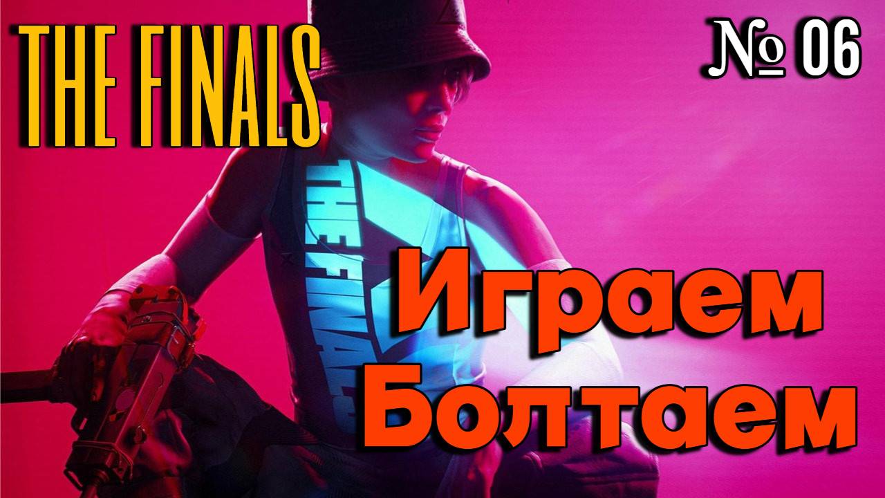 THE FINALS 2024 | Играем Болтаем Зажигаем | 06