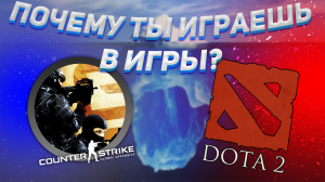 Почему ты до сих пор играешь в игры? /// Айсберг Dota 2 и Counter-Strike Global Offensive