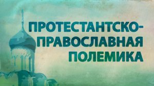 PT516 Rus 37.  Предание в протестантско-православной полемике.