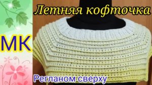 Летняя кофточка крючком регланом сверху. ОДУВАНЧИК. Мастер класс для начинающих.