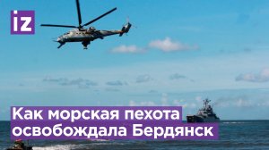Как морпехи освобождали Бердянск в ходе СВО по защите Донбасса / Известия
