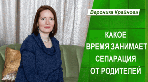 Какое время занимает сепарация от родителей. Вероника Крайнова