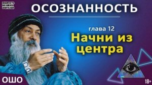 12. Начни из центра. ОШО. ОСОЗНАННОСТЬ