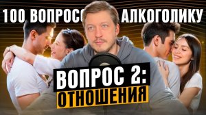 100 ВОПРОСОВ АЛКОГОЛИКУ #2 - ОТНОШЕНИЯ