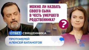 МОЖНО ЛИ НАЗВАТЬ СВОЕГО СЫНА В ЧЕСТЬ УМЕРШЕГО РОДСТВЕННИКА? / ОТВЕТ СВЯЩЕННИКА