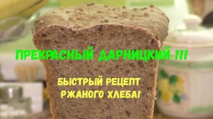 Прекрасный Дарницкий !!!  Быстрый рецепт ржаного хлеба!!!